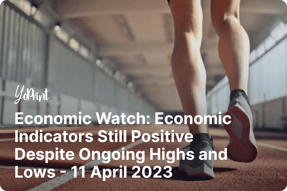 Economic Watch: Economic Indicators Still Positive Despite Ongoing Highs and Lows – 11 April 2023